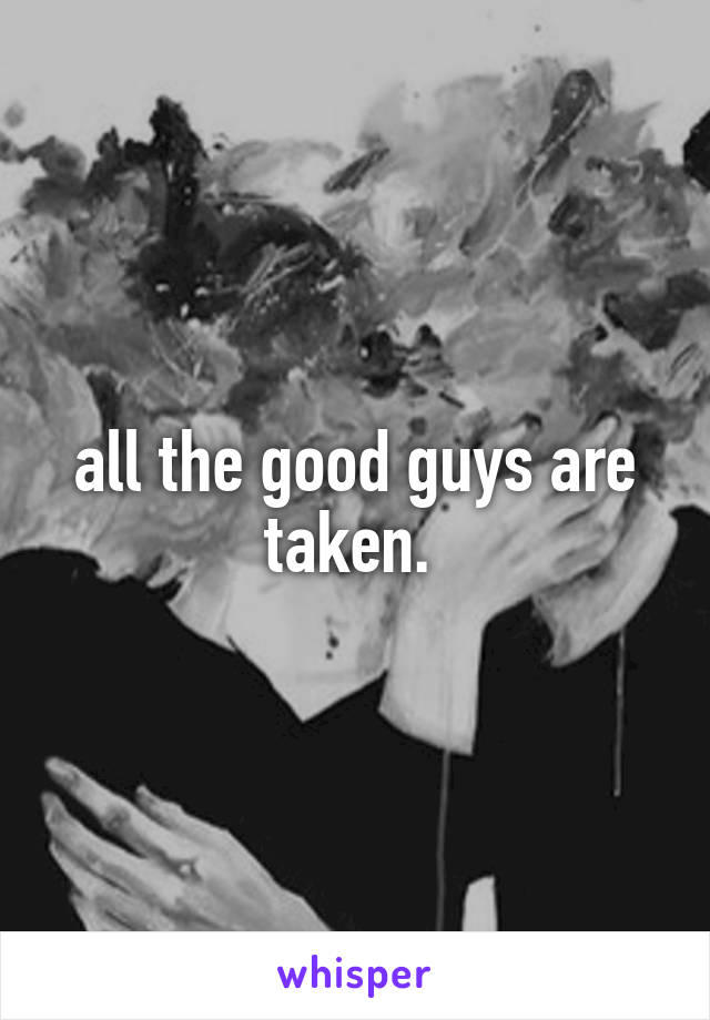 all the good guys are taken. 