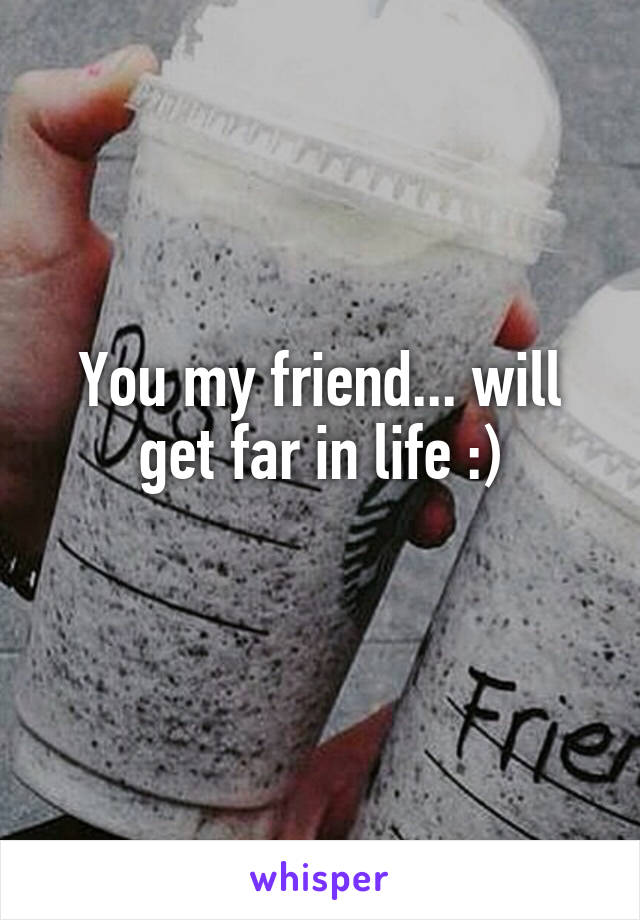 You my friend... will get far in life :)
