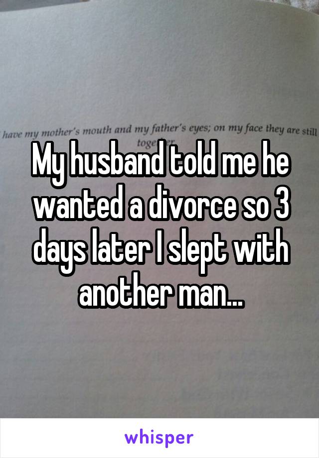 My husband told me he wanted a divorce so 3 days later I slept with another man...