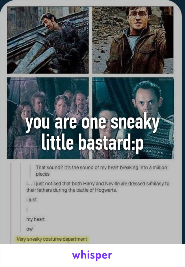 you are one sneaky little bastard:p