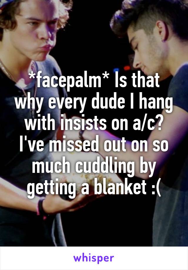 *facepalm* Is that why every dude I hang with insists on a/c? I've missed out on so much cuddling by getting a blanket :(