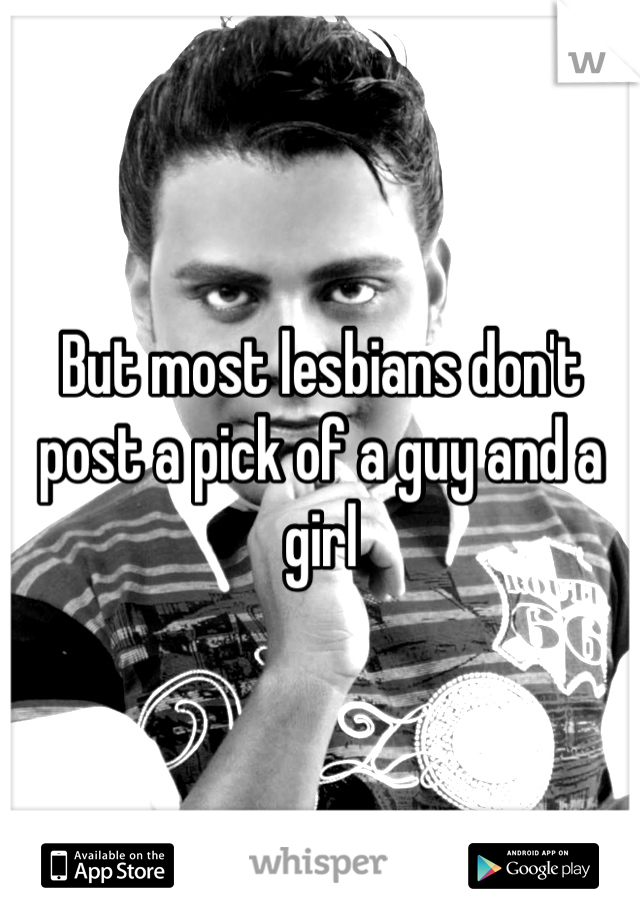 But most lesbians don't post a pick of a guy and a girl
