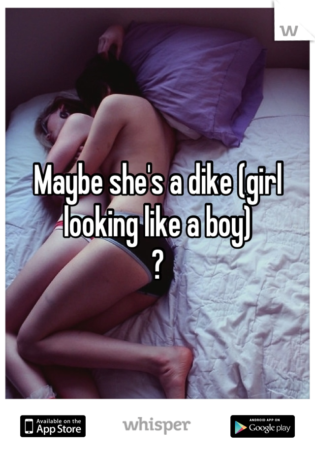 Maybe she's a dike (girl looking like a boy)
?