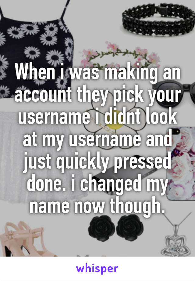 When i was making an account they pick your username i didnt look at my username and just quickly pressed done. i changed my name now though.