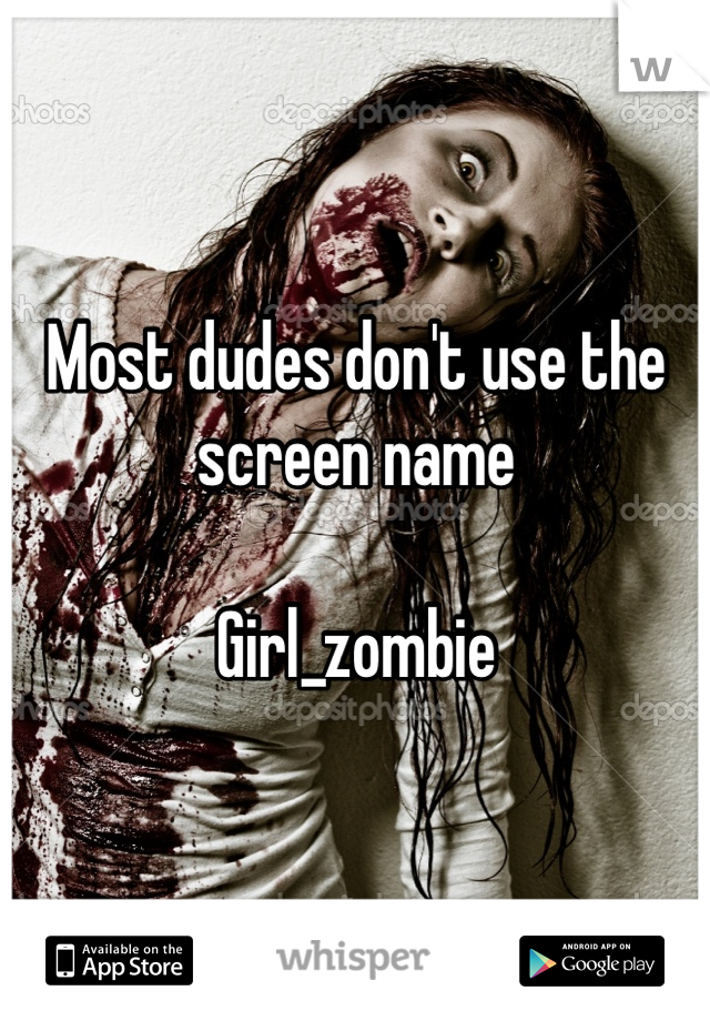 Most dudes don't use the screen name 

Girl_zombie