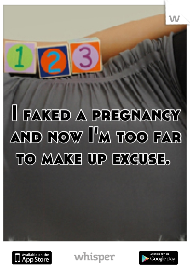 I faked a pregnancy and now I'm too far to make up excuse. 