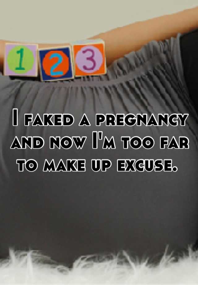 I faked a pregnancy and now I'm too far to make up excuse. 