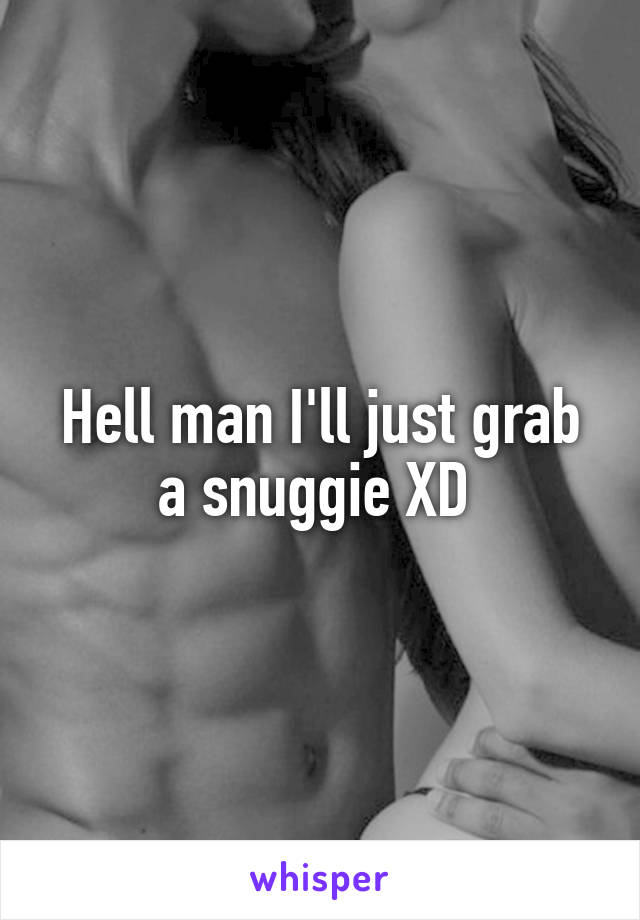 Hell man I'll just grab a snuggie XD 