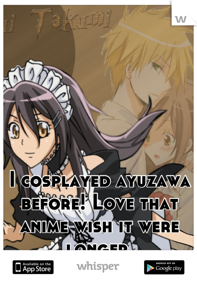 I cosplayed ayuzawa before! Love that anime wish it were longer 