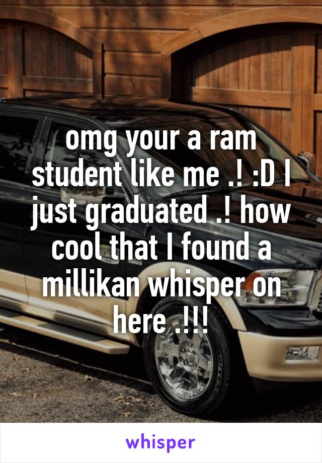 omg your a ram student like me .! :D I just graduated .! how cool that I found a millikan whisper on here .!!!