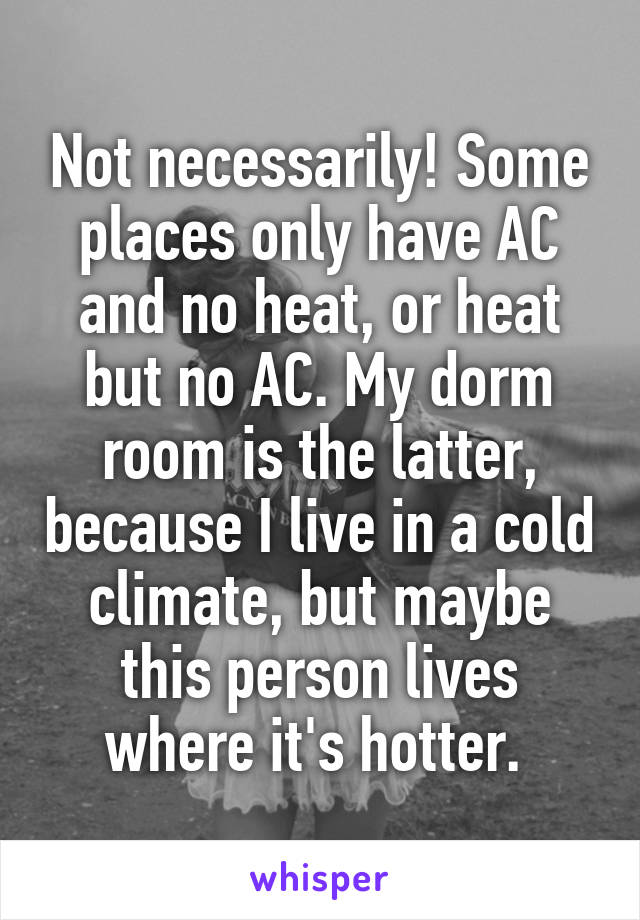 Not necessarily! Some places only have AC and no heat, or heat but no AC. My dorm room is the latter, because I live in a cold climate, but maybe this person lives where it's hotter. 