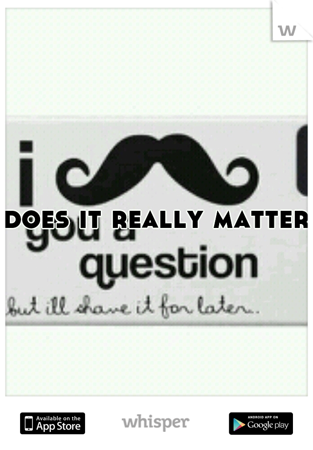 does it really matter?