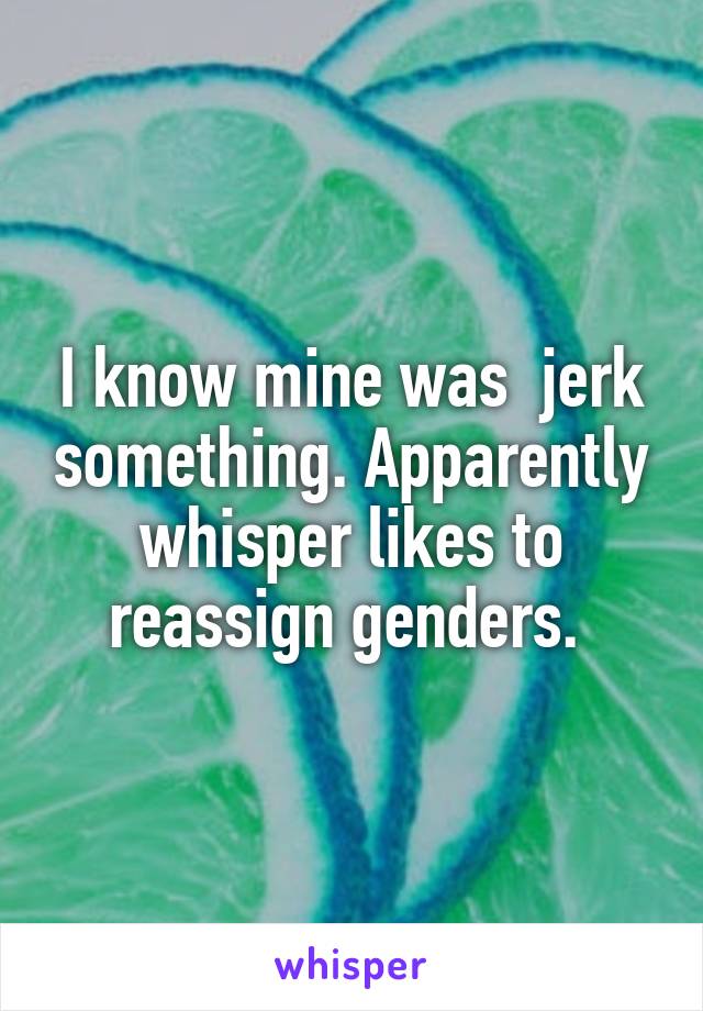 I know mine was  jerk something. Apparently whisper likes to reassign genders. 