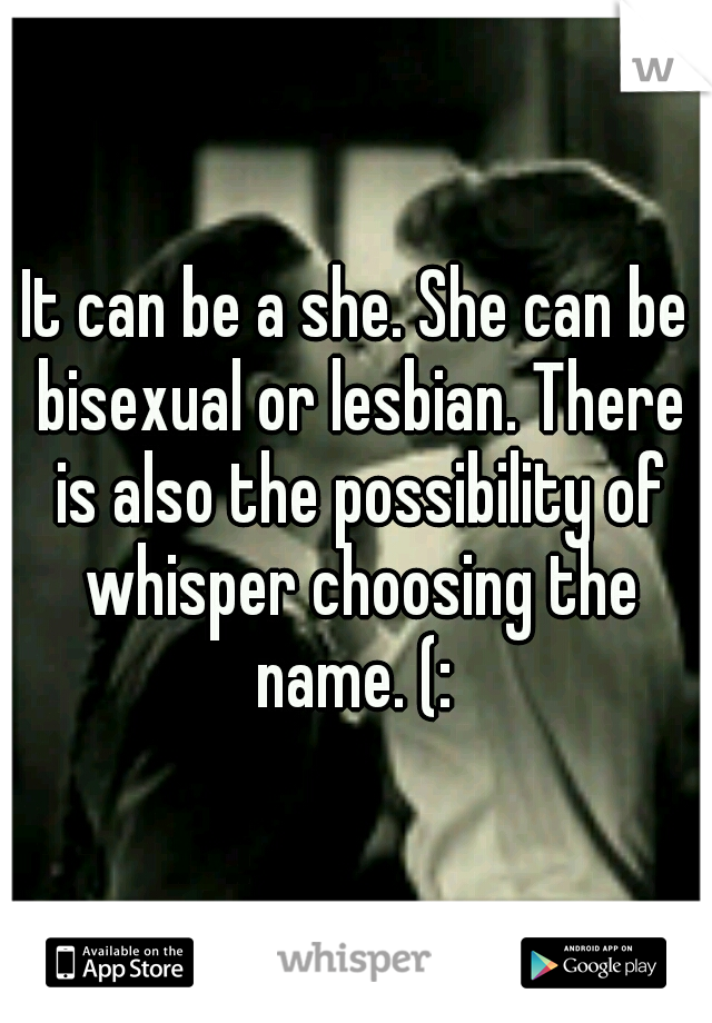 It can be a she. She can be bisexual or lesbian. There is also the possibility of whisper choosing the name. (: 