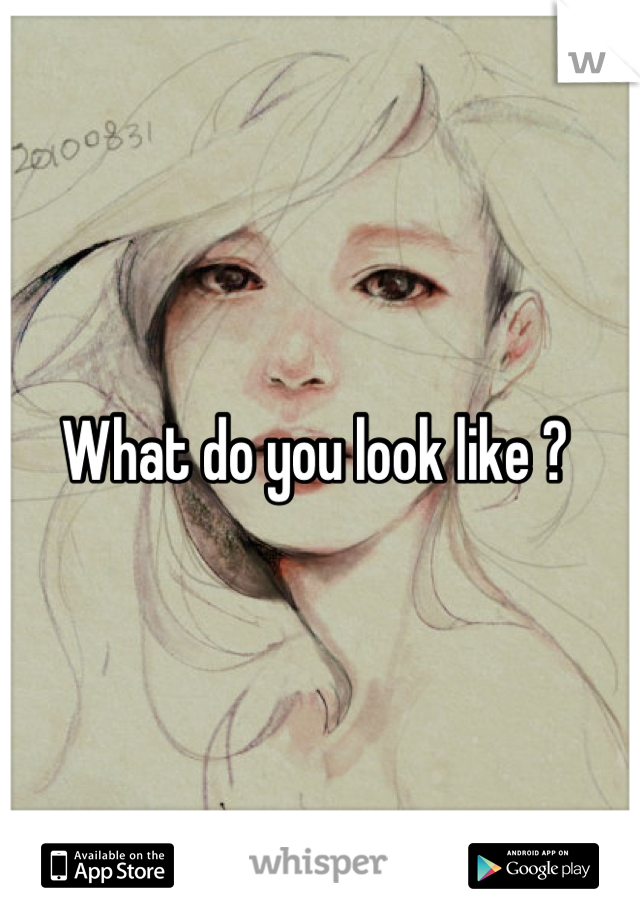 What do you look like ? 