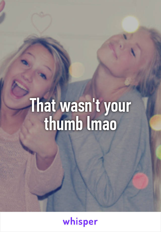 That wasn't your thumb lmao