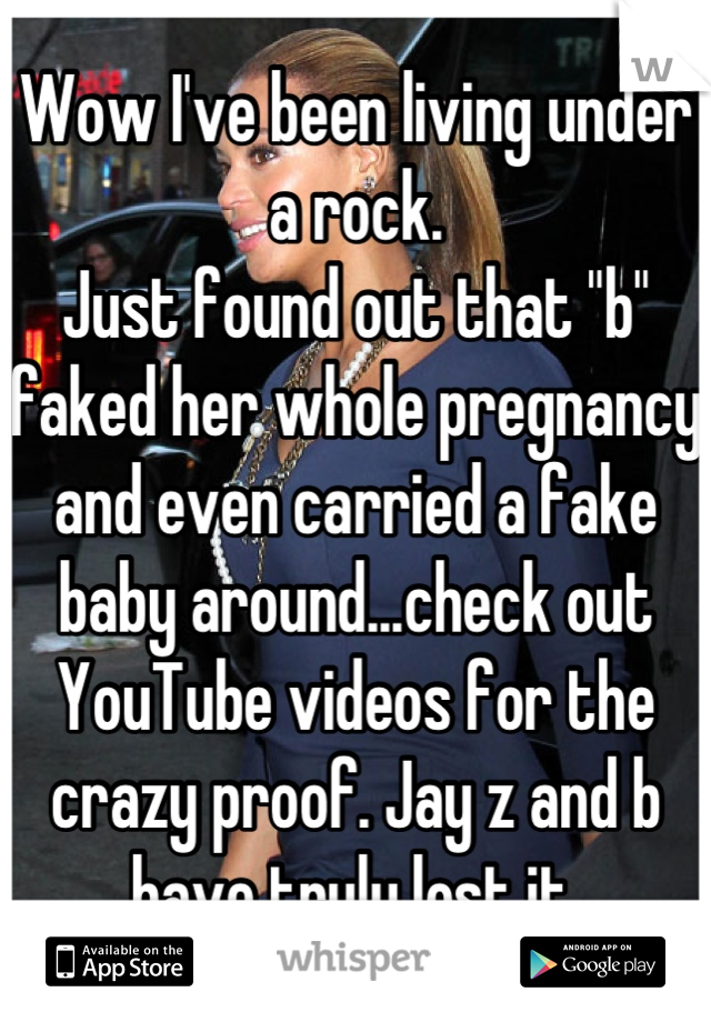 Wow I've been living under a rock. 
Just found out that "b" faked her whole pregnancy and even carried a fake baby around...check out YouTube videos for the crazy proof. Jay z and b have truly lost it.