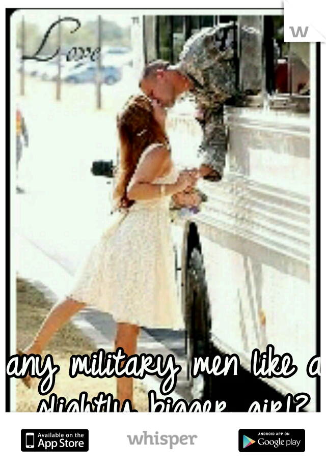 any military men like a slightly bigger girl?