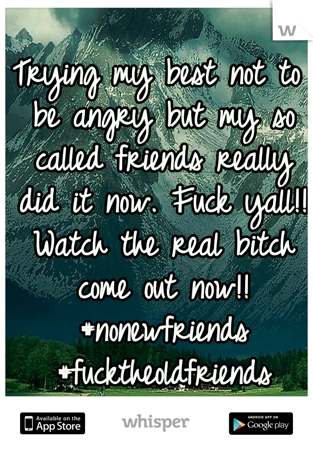 Trying my best not to be angry but my so called friends really did it now. Fuck yall!! Watch the real bitch come out now!! #nonewfriends #fucktheoldfriends