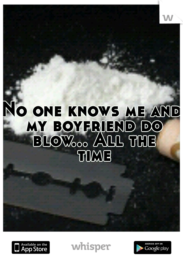 No one knows me and my boyfriend do blow... All the time