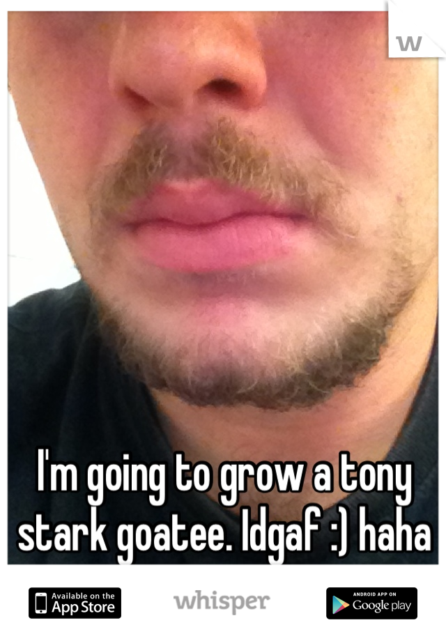 I'm going to grow a tony stark goatee. Idgaf :) haha