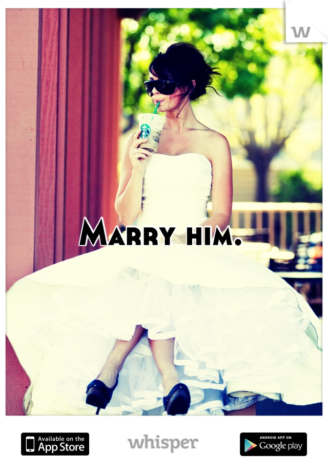 Marry him. 
