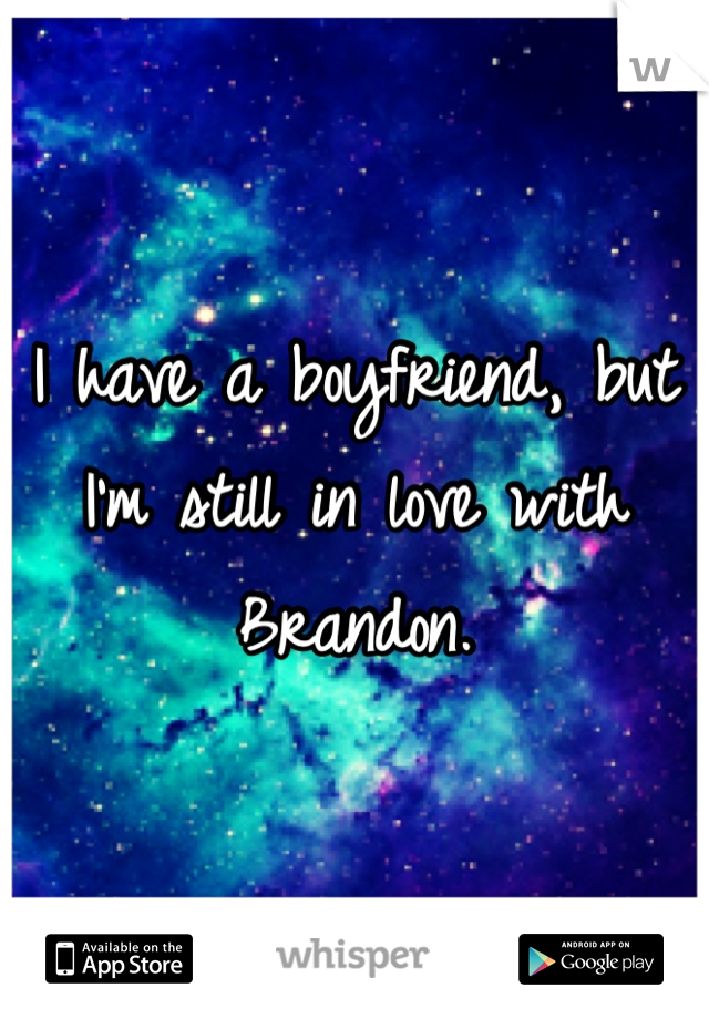 I have a boyfriend, but I'm still in love with Brandon.