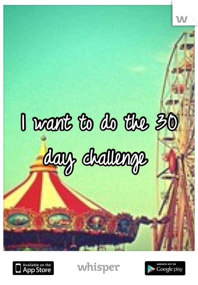 I want to do the 30 day challenge 