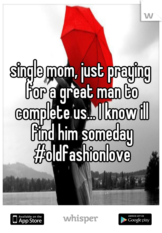single mom, just praying for a great man to complete us... I know ill find him someday #oldfashionlove