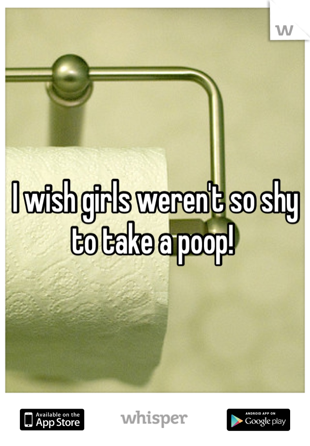 I wish girls weren't so shy to take a poop! 