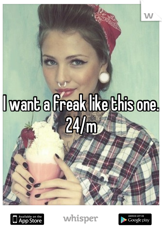 I want a freak like this one. 24/m