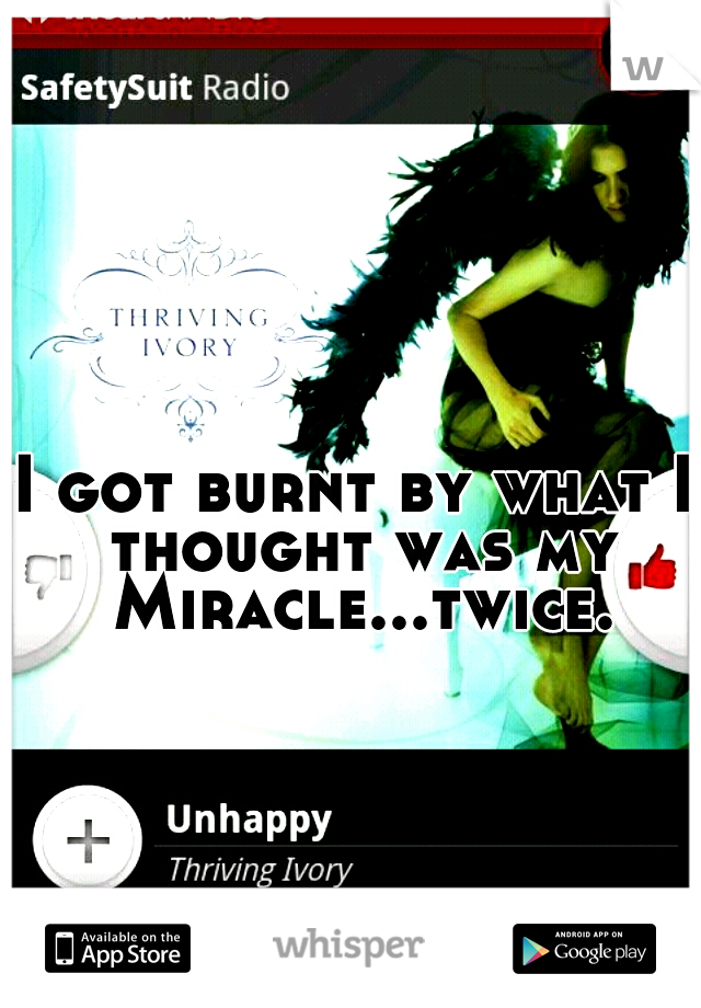 I got burnt by what I thought was my Miracle...twice.