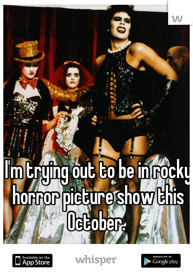 I'm trying out to be in rocky horror picture show this October. 