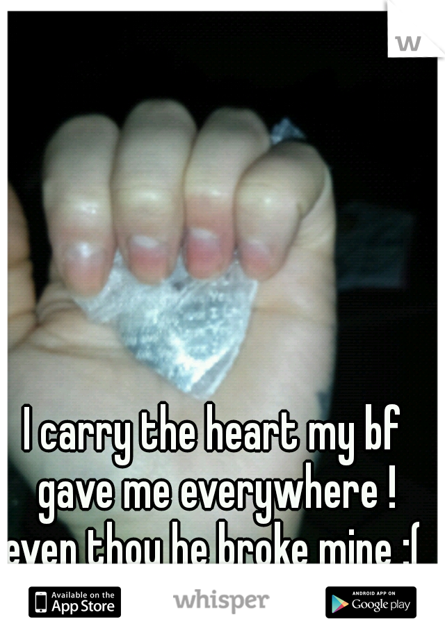 I carry the heart my bf gave me everywhere ! even thou he broke mine :( 