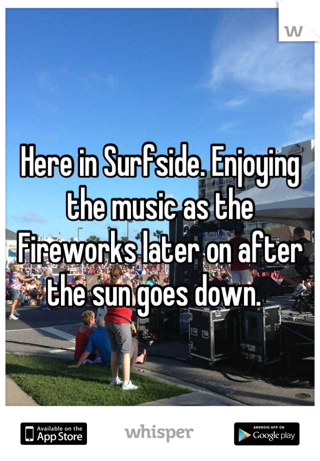 Here in Surfside. Enjoying the music as the Fireworks later on after the sun goes down.  