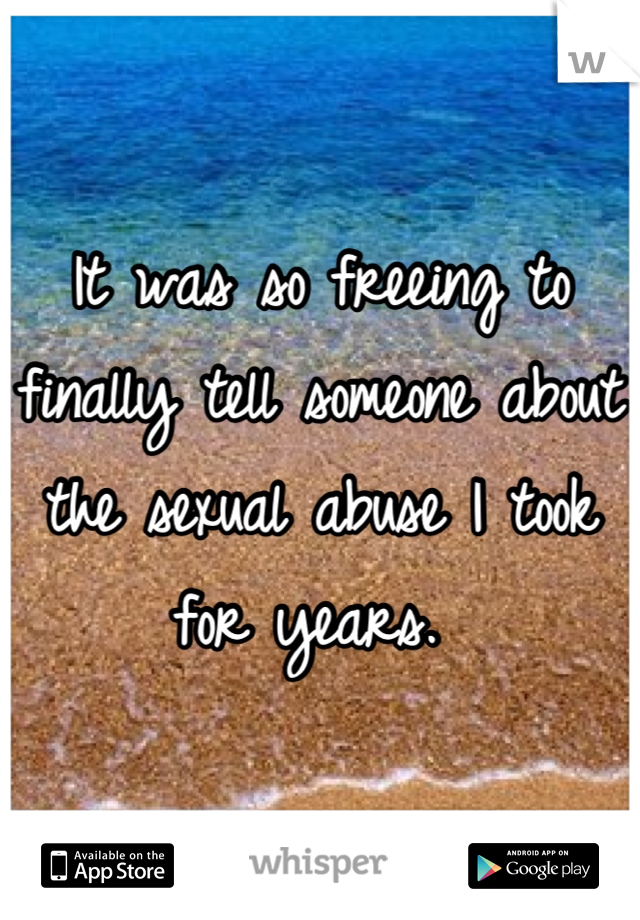 It was so freeing to finally tell someone about the sexual abuse I took for years. 
