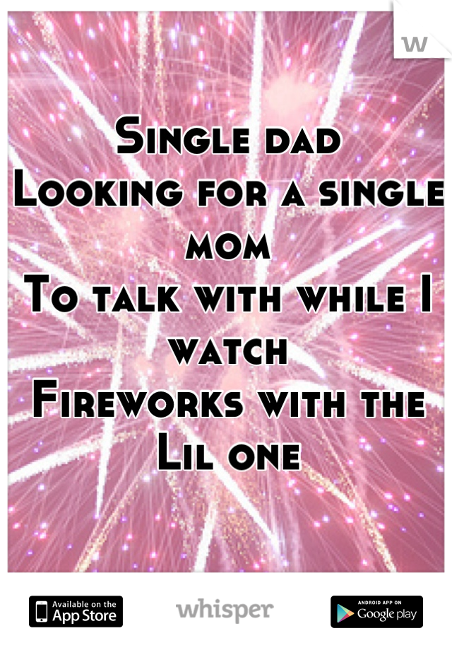 Single dad
Looking for a single mom
To talk with while I watch  
Fireworks with the Lil one

