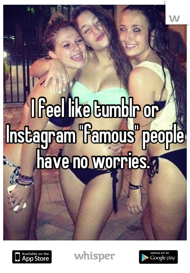 I feel like tumblr or Instagram "famous" people have no worries. 