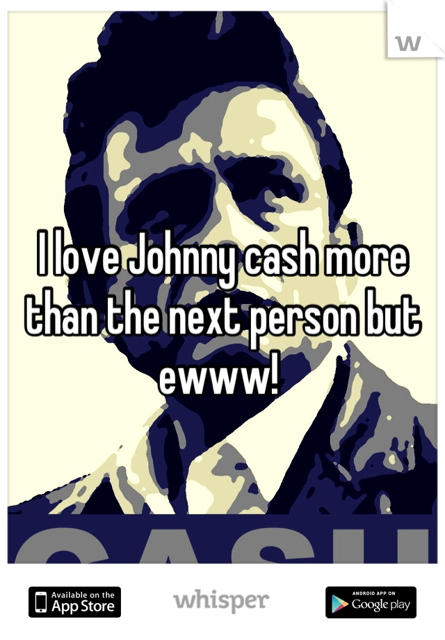 I love Johnny cash more than the next person but ewww! 
