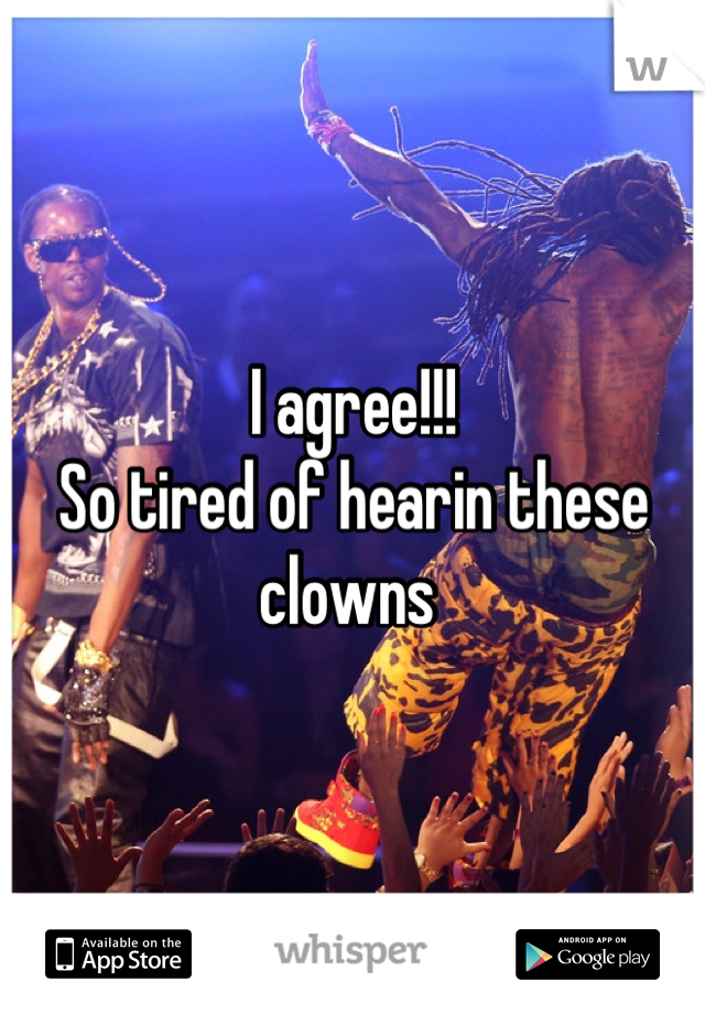 I agree!!! 
So tired of hearin these clowns 