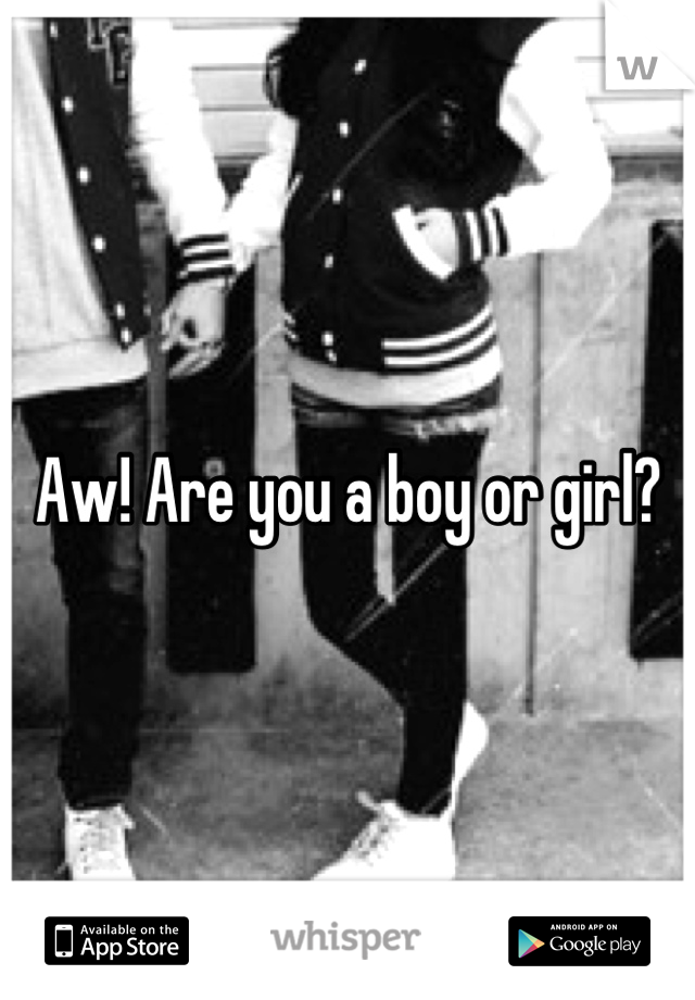 Aw! Are you a boy or girl?