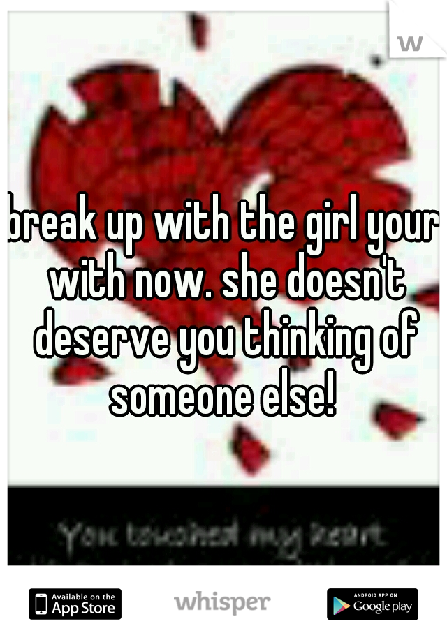 break up with the girl your with now. she doesn't deserve you thinking of someone else! 