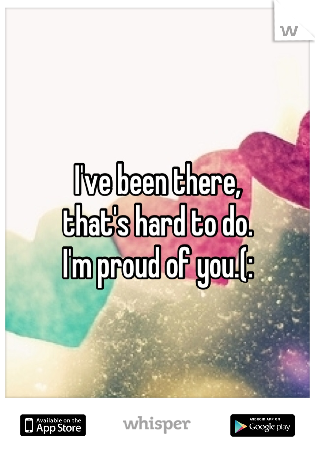 I've been there,
that's hard to do.
I'm proud of you.(: