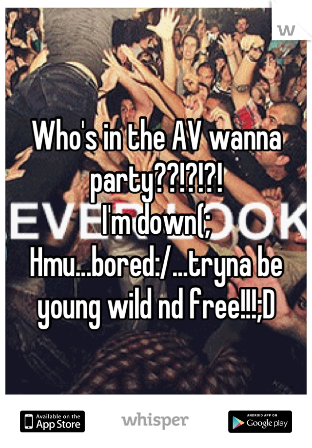 Who's in the AV wanna party??!?!?! 
I'm down(;
Hmu...bored:/...tryna be young wild nd free!!!;D