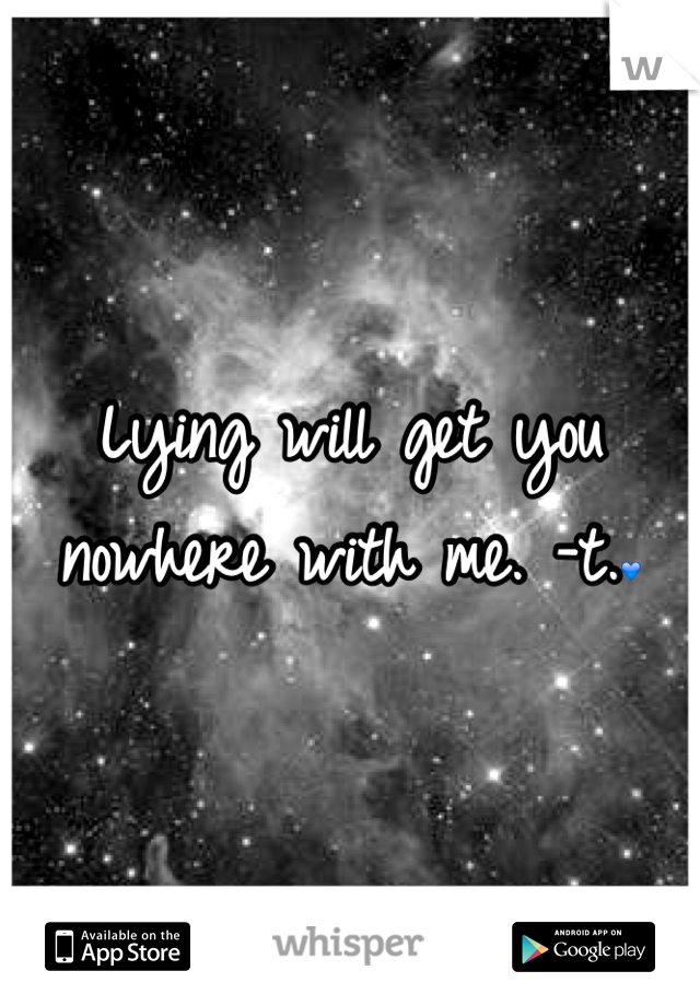 Lying will get you nowhere with me. -t.💙