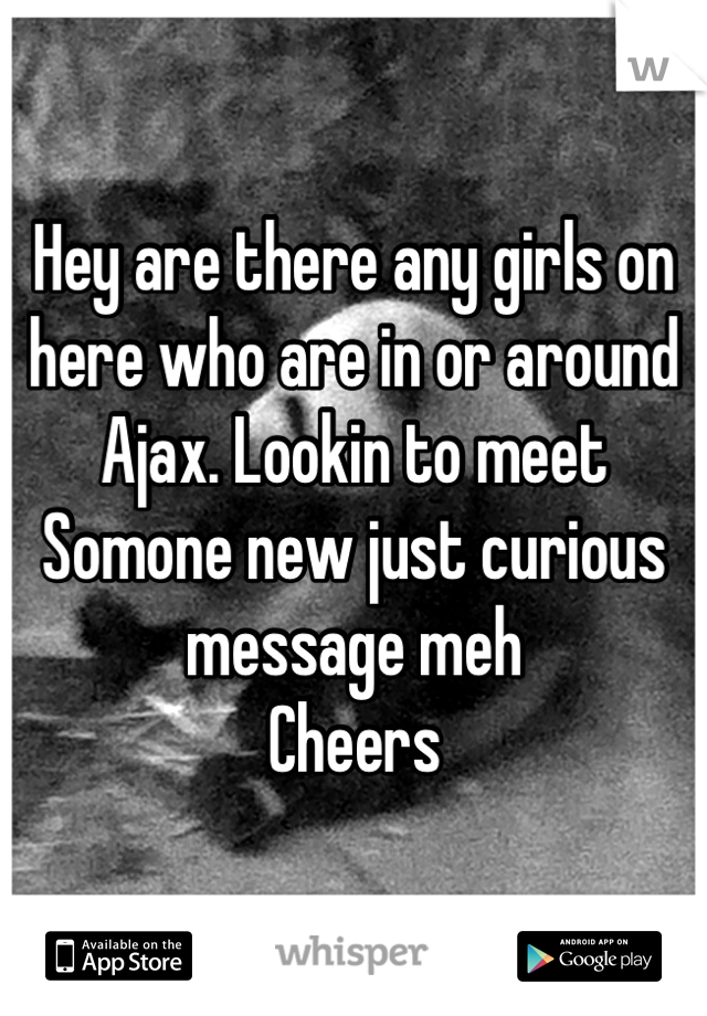 Hey are there any girls on here who are in or around Ajax. Lookin to meet Somone new just curious message meh 
Cheers