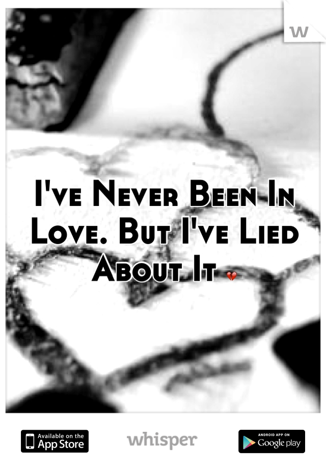 I've Never Been In Love. But I've Lied About It 💔