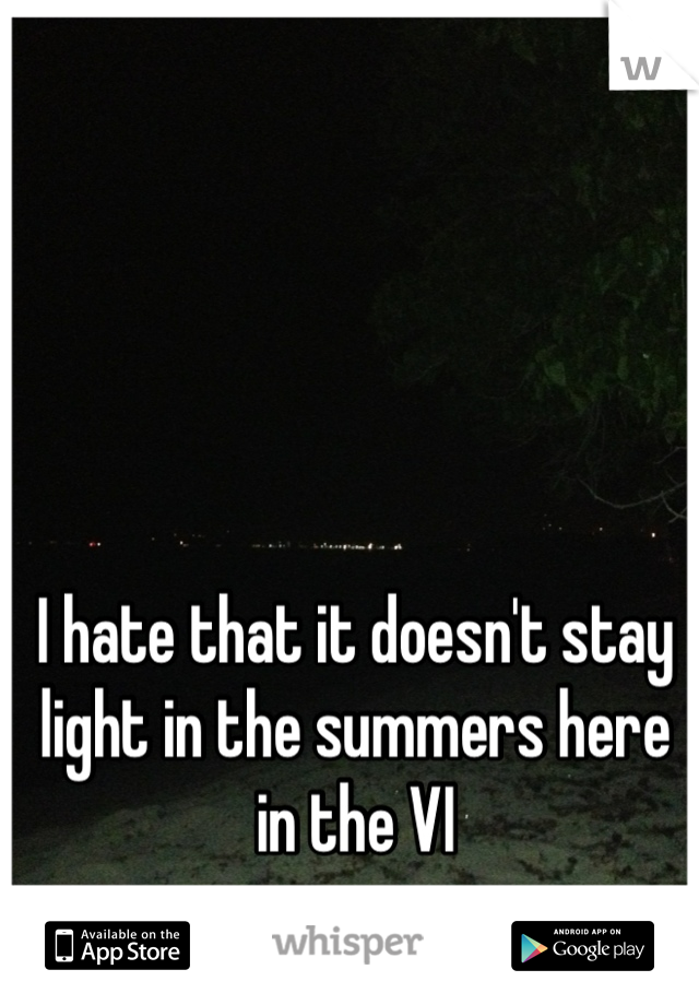 I hate that it doesn't stay light in the summers here in the VI