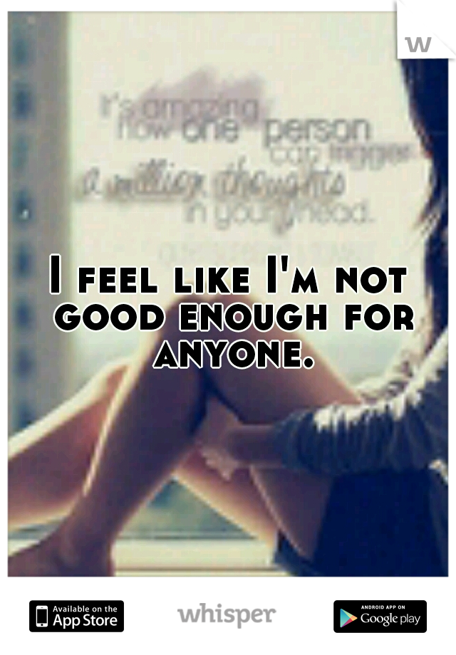 I feel like I'm not good enough for anyone.