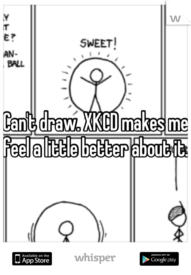 Can't draw. XKCD makes me feel a little better about it.